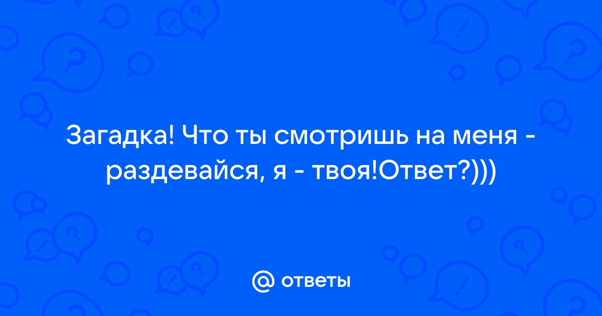 Что ты хочешь от меня раздевайся я твоя