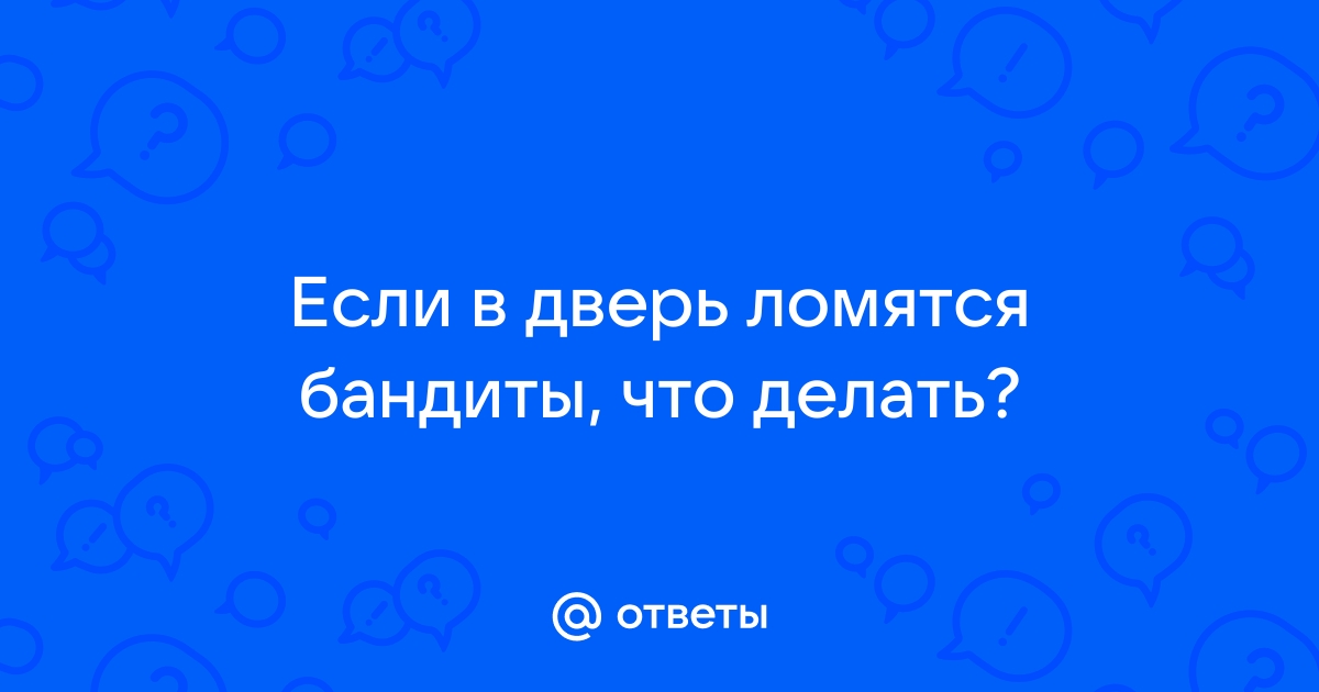 Что делать, если к вам в квартиру ломятся воры