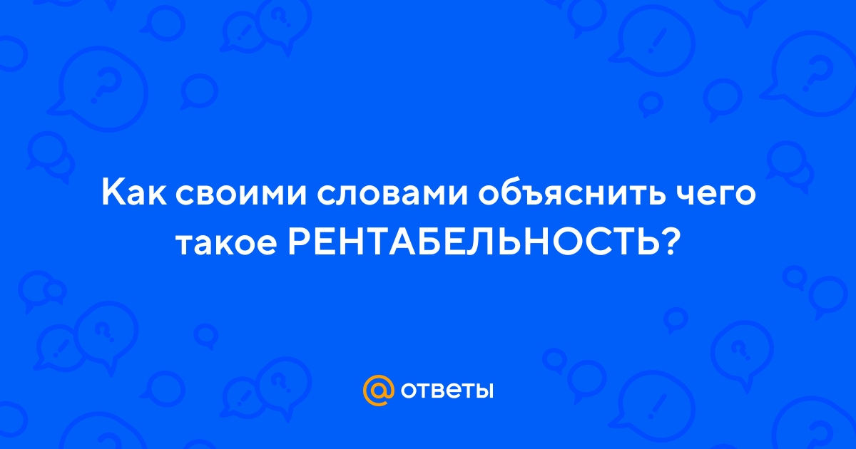 Ответы Mail.ru: Как своими словами объяснить чего такое РЕНТАБЕЛЬНОСТЬ?