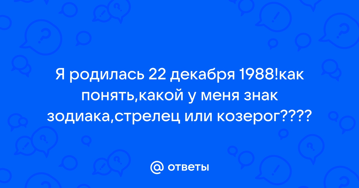 Ответы Mail.ru: Я родилась 22 декабря 1988!как понять,какой у меня знак  зодиака,стрелец или козерог????