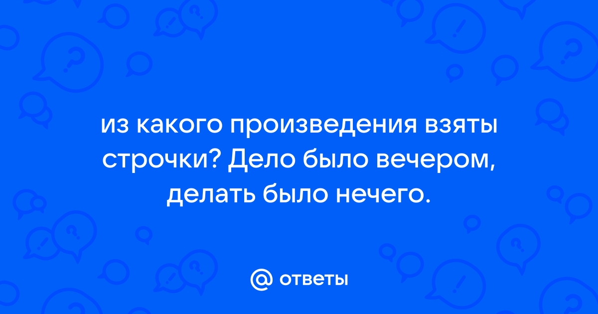 Из какого произведения строчки дело было вечером