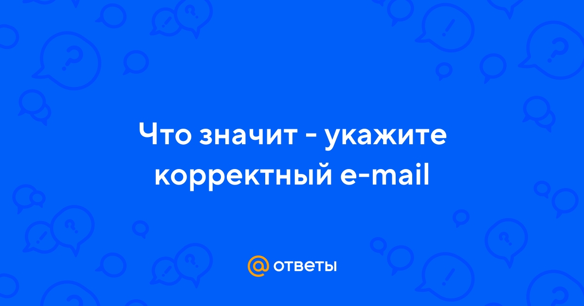 Ответы Mail.ru: Что значит - укажите корректный e-mail