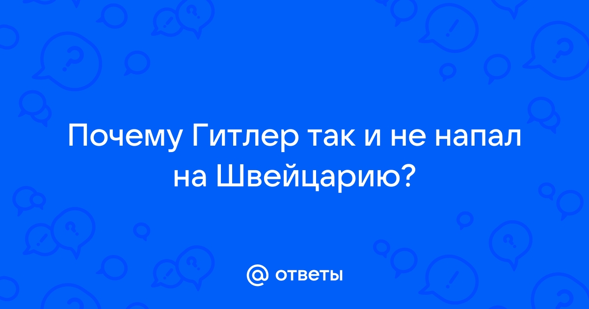 Почему Гитлер так и не захватил Швейцарию? (Версия)