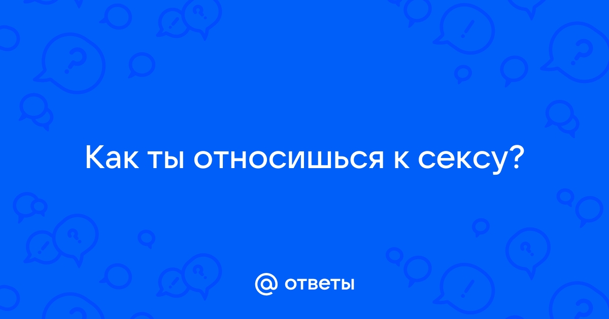 Как ты относишься к сексу втроем? - негативно