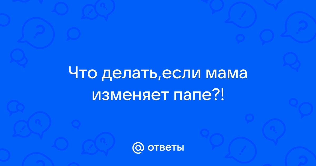 Что делать если мама изменяет отцу — Советы психолога