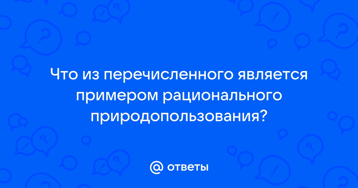 Выберите два примера рационального природопользования рекультивация земель