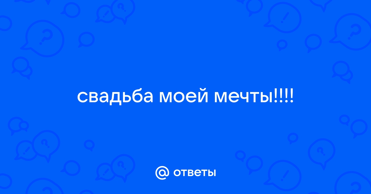 СВАДЬБА МОЕЙ МЕЧТЫ! (Ждем здесь ваших рассказов!) | VK