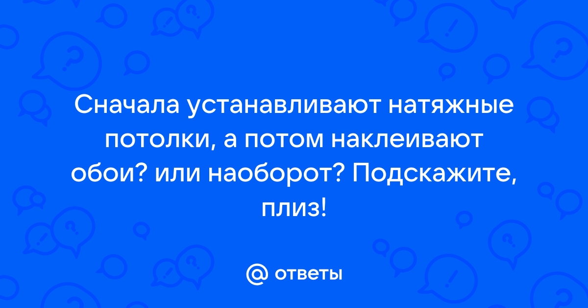 Сначала клеят обои а потом натяжные потолки