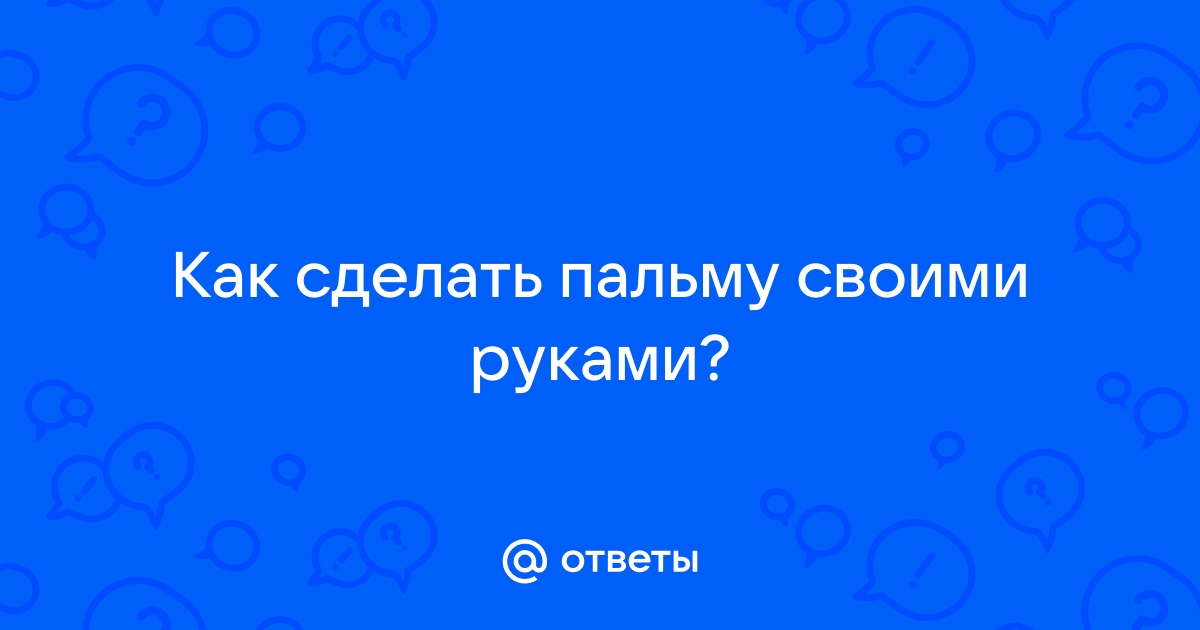 Красивая и простая поделка: пальма: пошаговый мастер-класс с фото