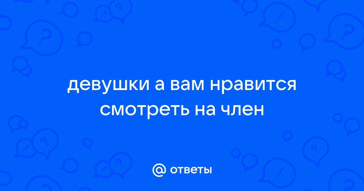 Порно видео нравится девушкам член