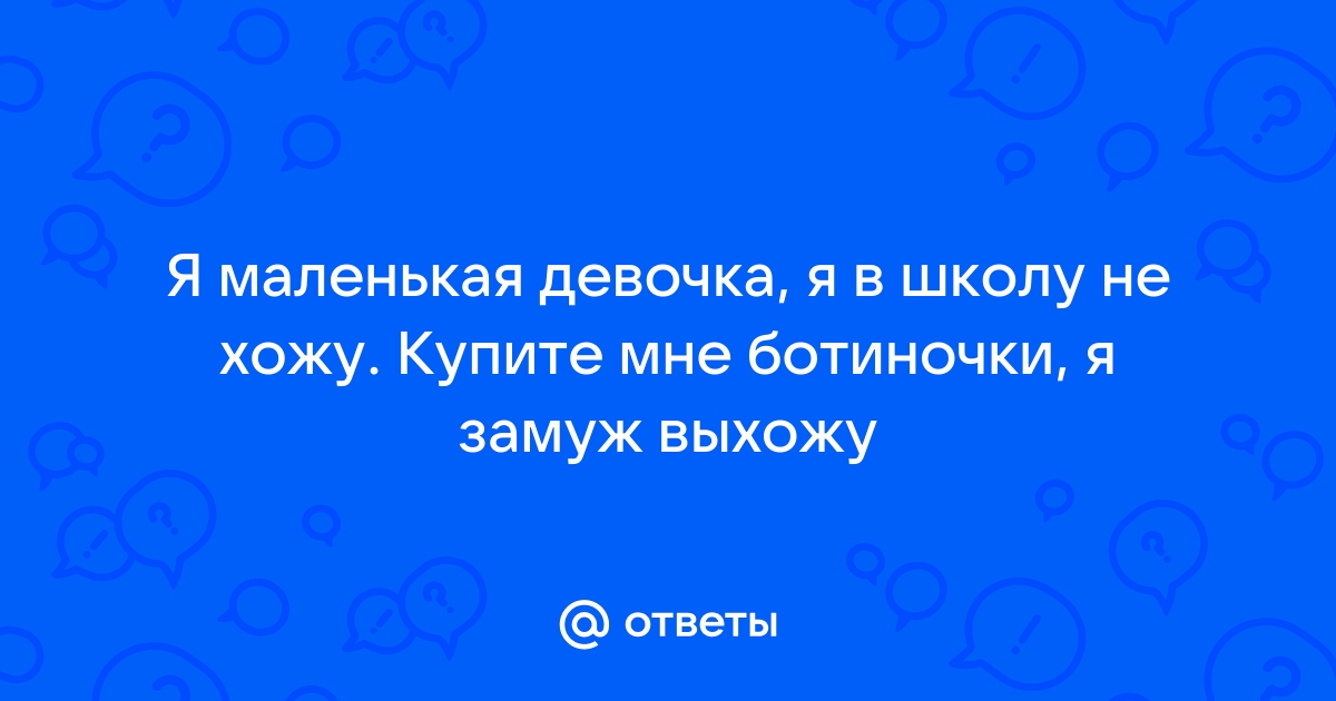 Купите мне сандалики я замуж выхожу Ответы Mail.ru: Я маленькая девочка, я в школу не хожу. Купите мне ботиночки, я 