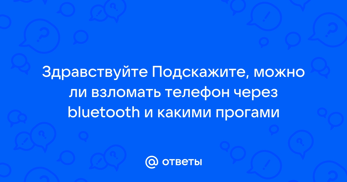 Ответы Mail.ru: Здравствуйте Подскажите, можно ли взломать телефон через  bluetooth и какими прогами