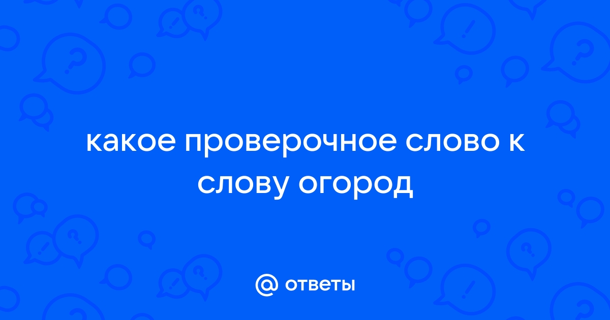 Ответы monitorgames.ru: Проверочное слово к слову огород