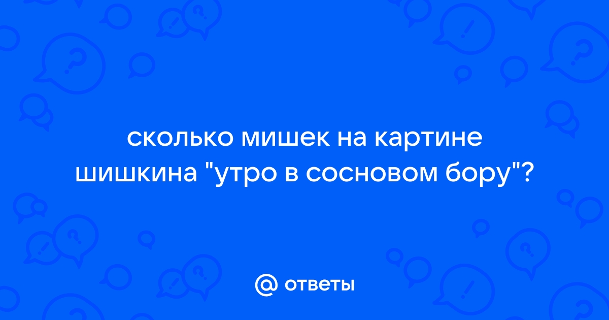 Кто написал мишек на картине шишкина