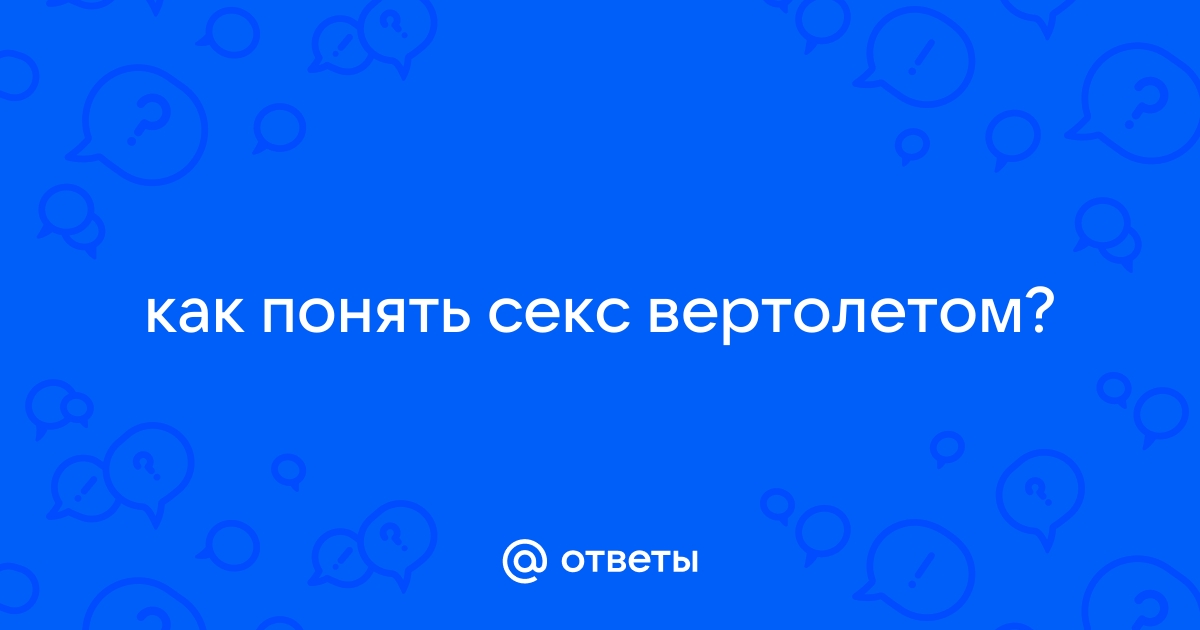 Поза вертолет - смотреть русское порно видео бесплатно