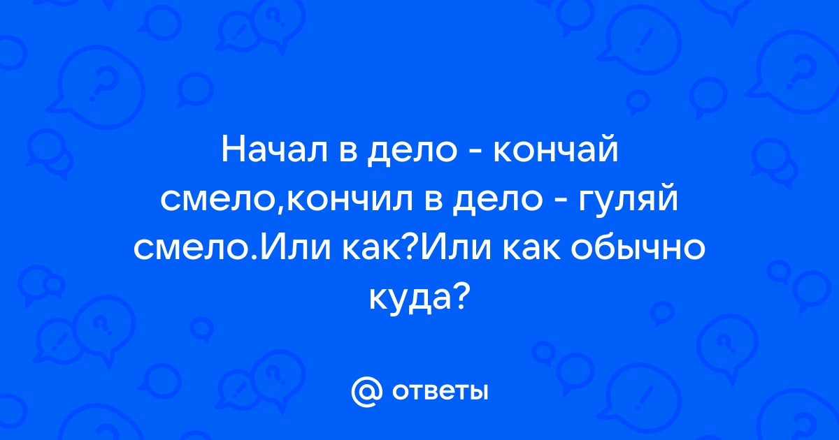 кончил дело, гуляй смело