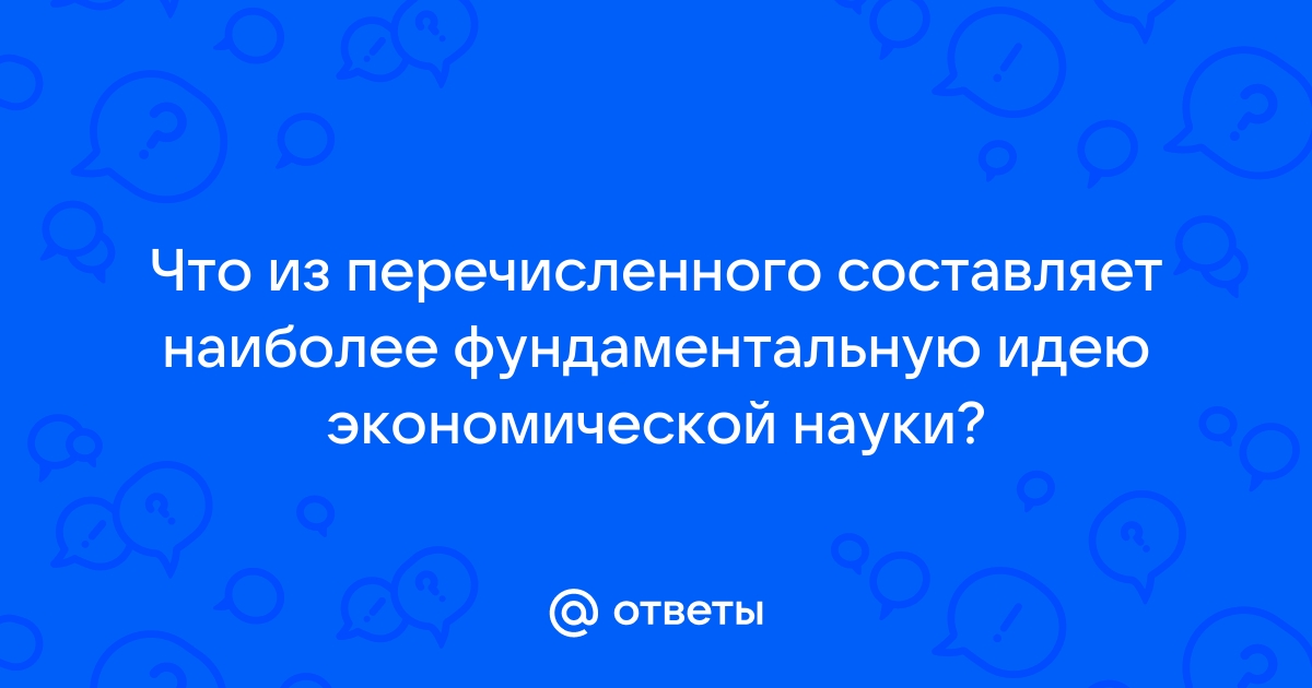 Что из перечисленного составляет фундамент экономической науки