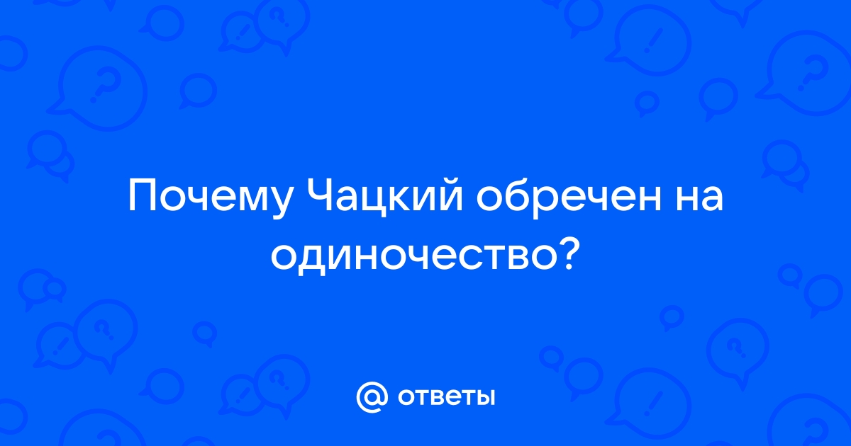 Чацкий обречен на одиночество сочинение