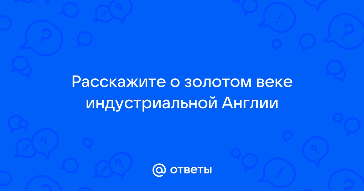 Расскажите о золотом веке индустриальной англии