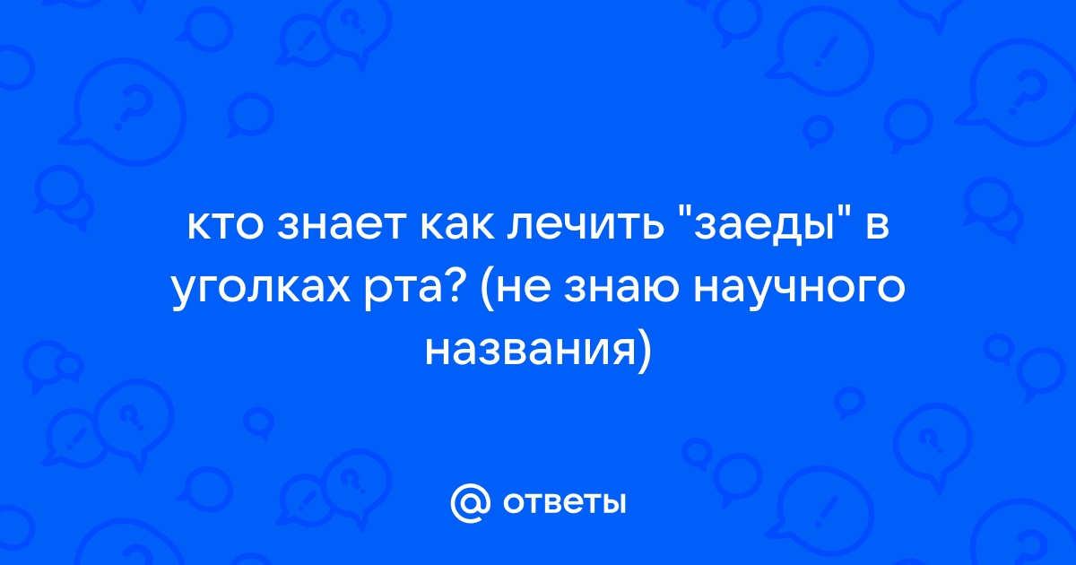 Заеды в уголках рта у ребёнка и взрослого. Причины и способы лечения.