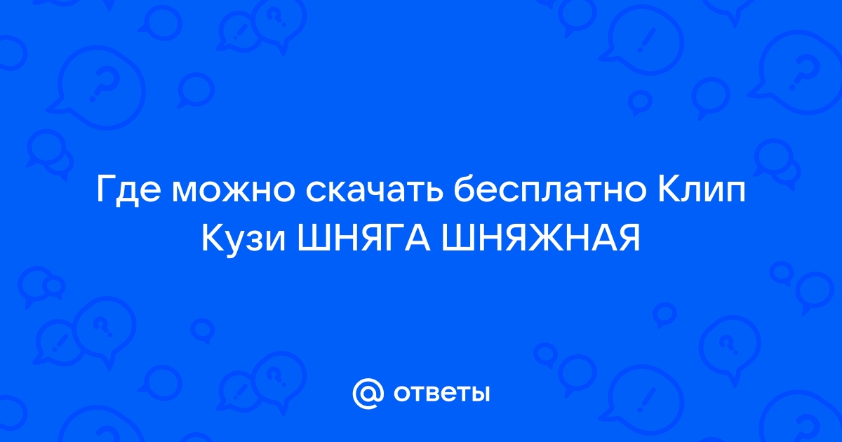 Ответы Mail.Ru: Где Можно Скачать Бесплатно Клип Кузи ШНЯГА ШНЯЖНАЯ