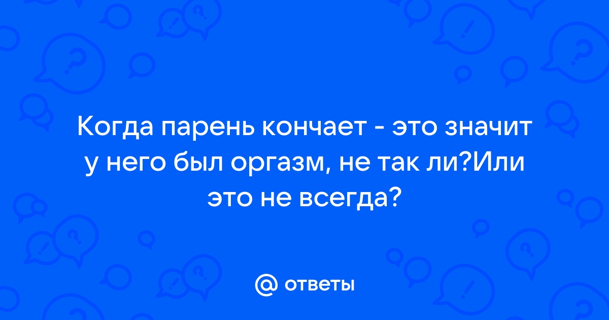 Окончание ПА - это обязательно мужской оргазм? - 43 ответа на форуме w-polosaratov.ru ()