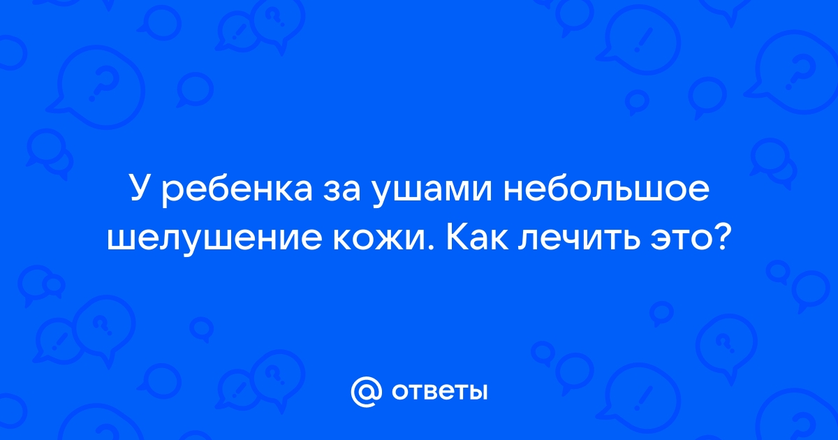 почему у грудничка шелушится кожа за ушами | Дзен