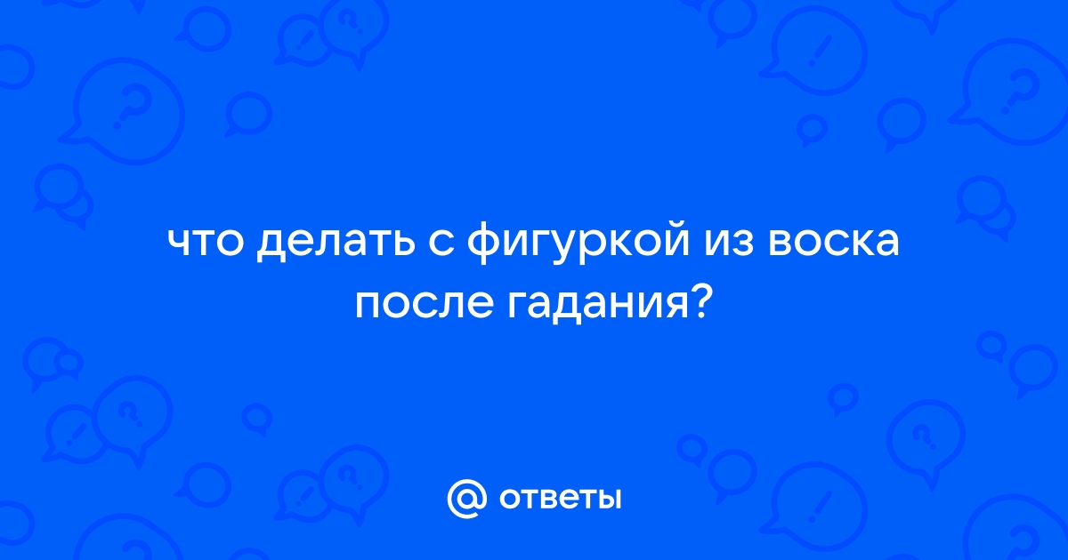 Гадание на воске: как гадать и расшифровать значение фигур