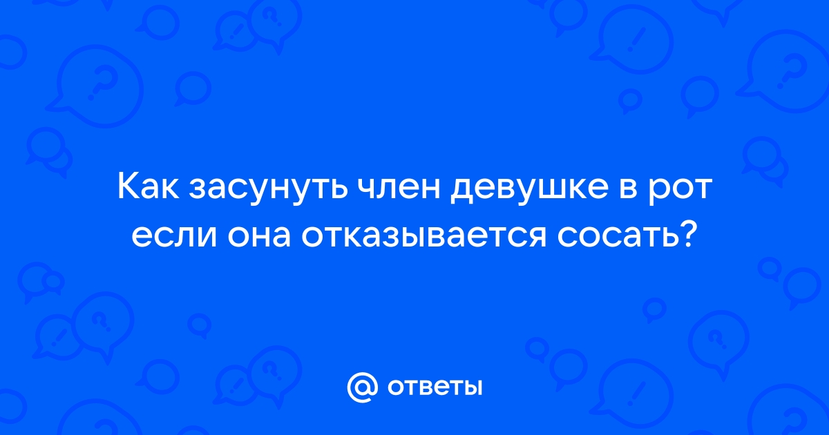 Как взять в рот большой член?