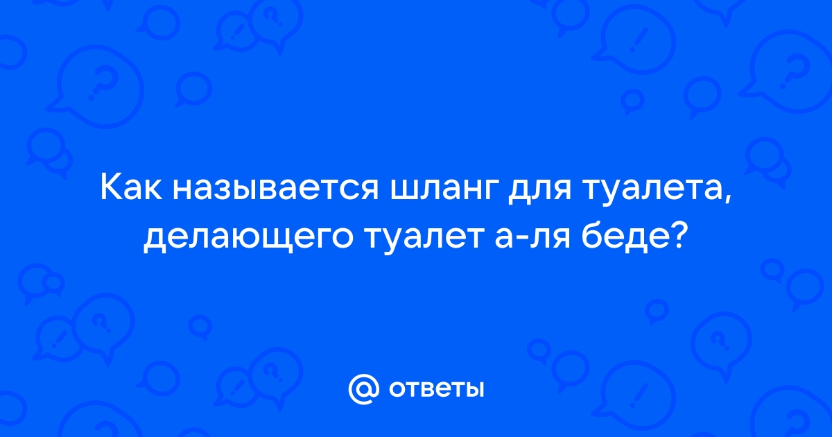 Ответы Mail:  называется шланг для туалета, делающего туалет а-ля .