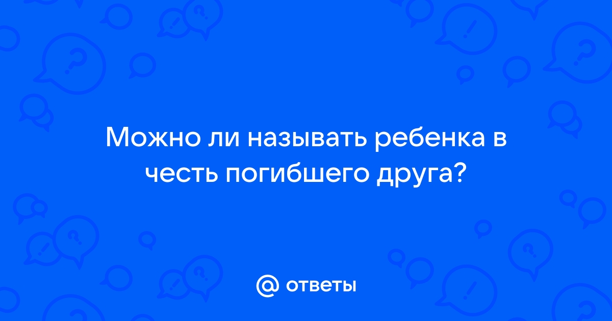 Правда ли, что нельзя ребёнка называть в честь умершего близкого человека?