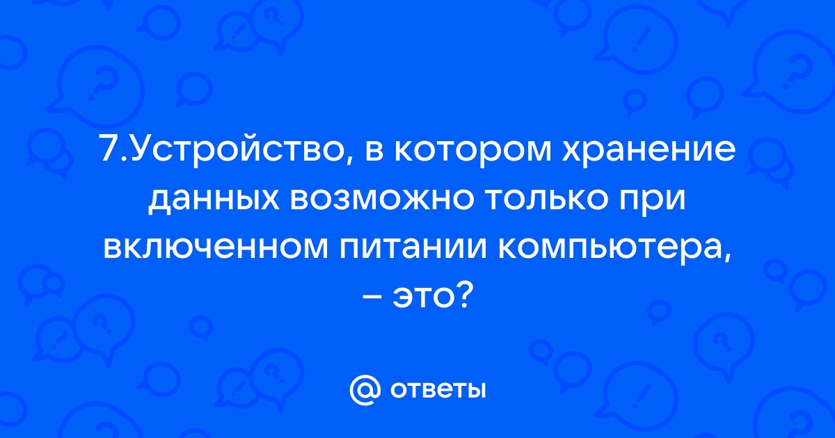 Устройством в котором хранение данных возможно только при включенном питании компьютера является