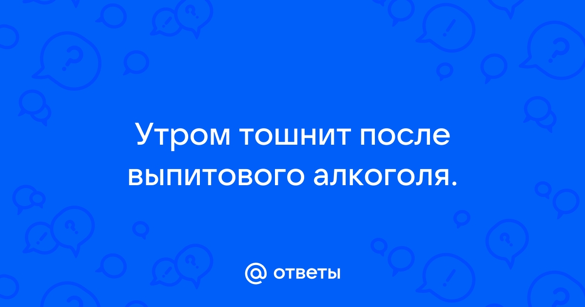 Тошнота после алкоголя: что делать и как избавиться