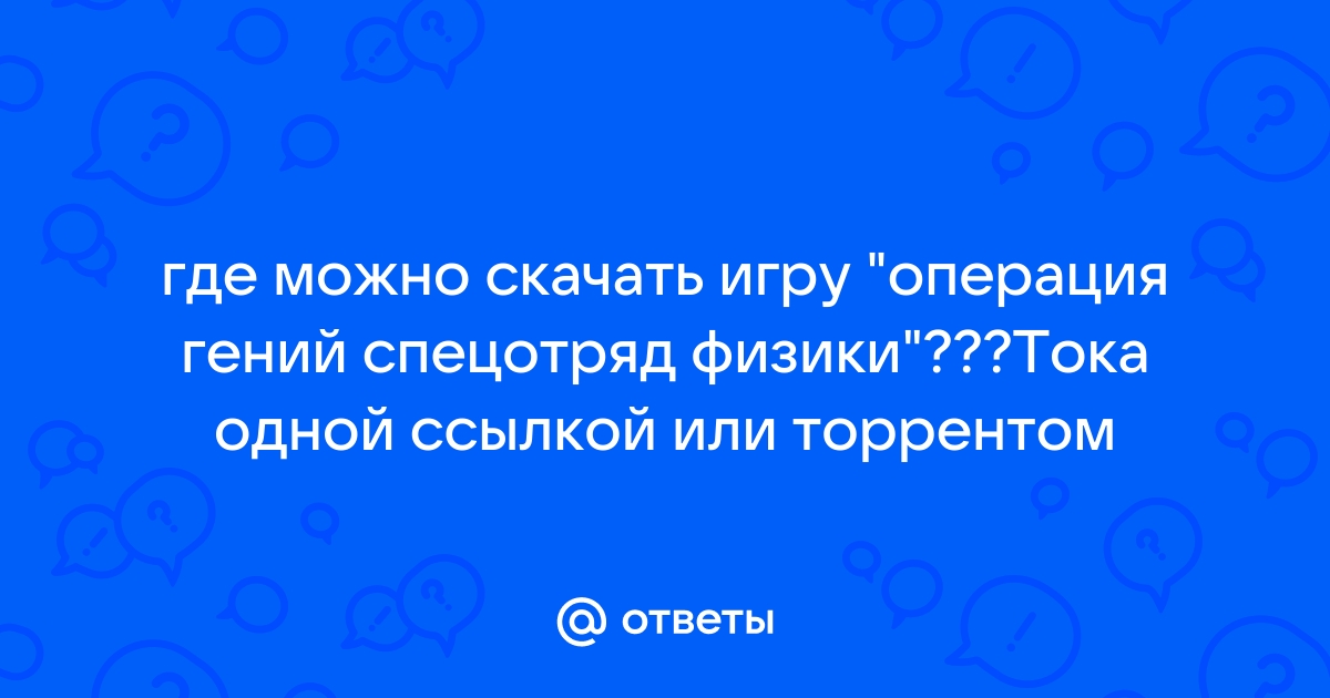 Ответы Mail.Ru: Где Можно Скачать Игру "Операция Гений Спецотряд.