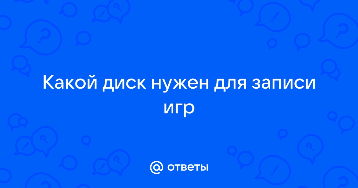 Какой нужен диск для записи игр на диск