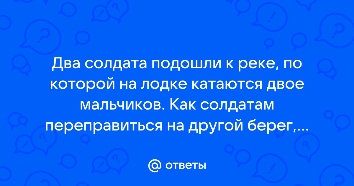 Полк солдат подошел к реке по реке катались на лодке два мальчика