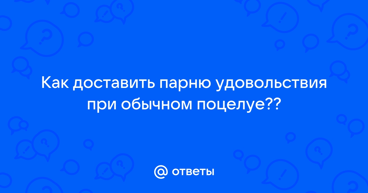 Как доставить удовольствие парню во время поцелуя