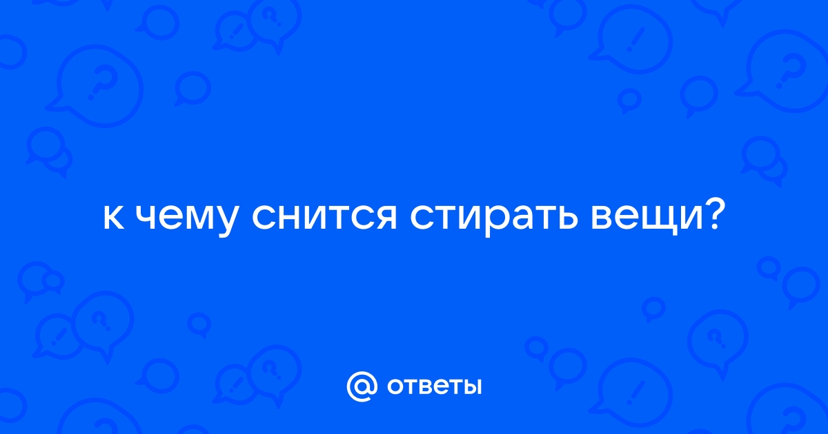 Приснился сон о стирке одежды в стиральной машине. женщине, девушке, мужчине