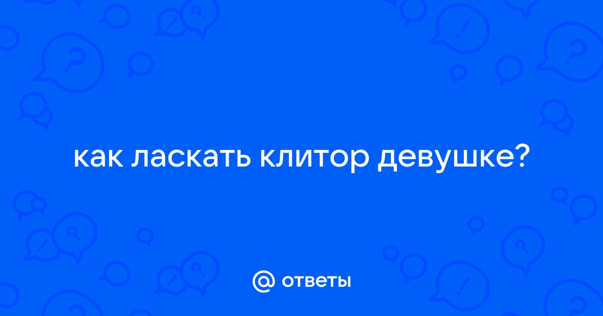 Как правильно ласкать клитор