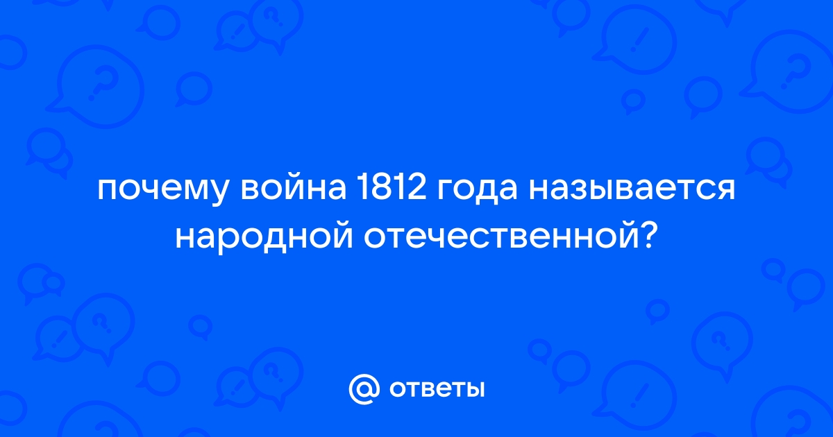 Почему войну 1812 года называют народной историческое объяснение