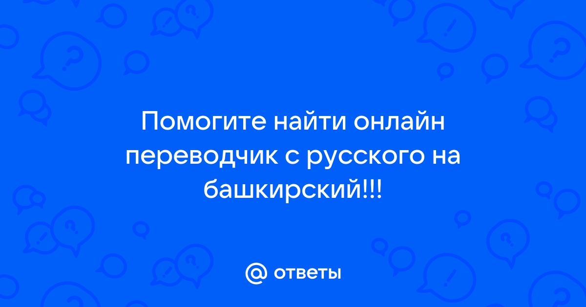 Ответы pornwala.ru: Помогите найти онлайн переводчик с русского на башкирский!!!