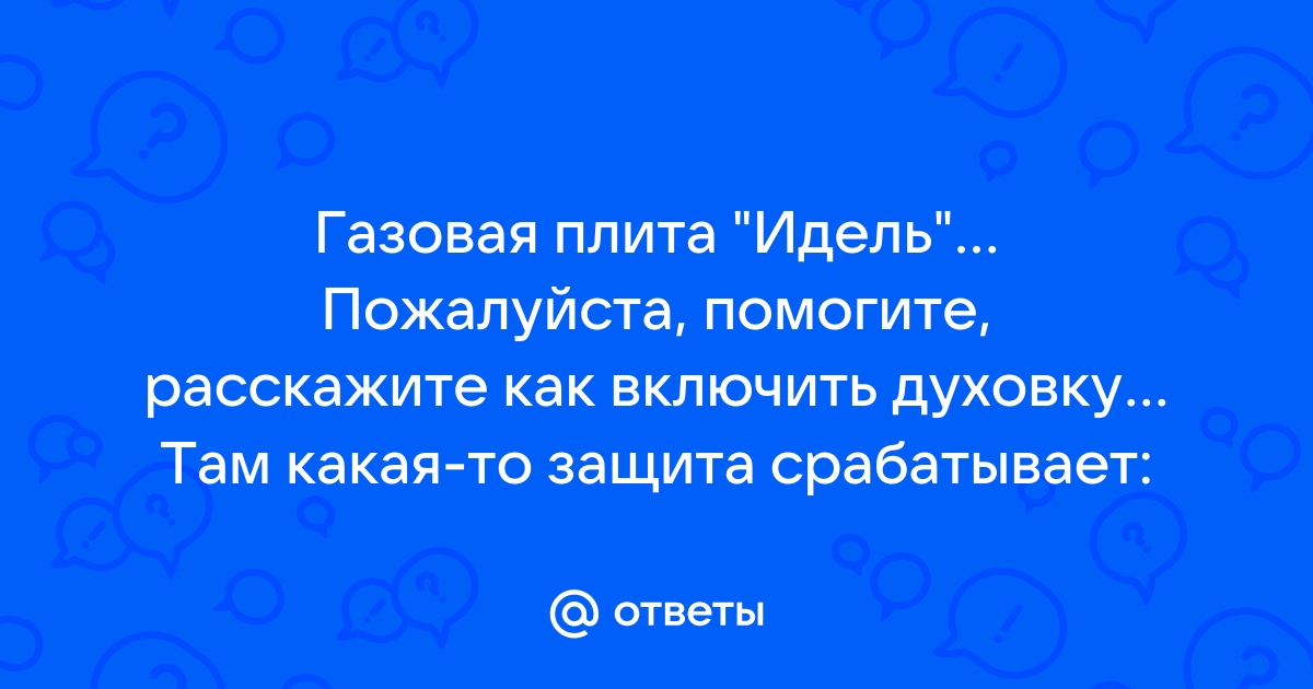 Ответы Mail.ru: Газовая плита Идель... Пожалуйста, помогите, расскажите  как включить духовку... Там какая-то защита срабатывает: