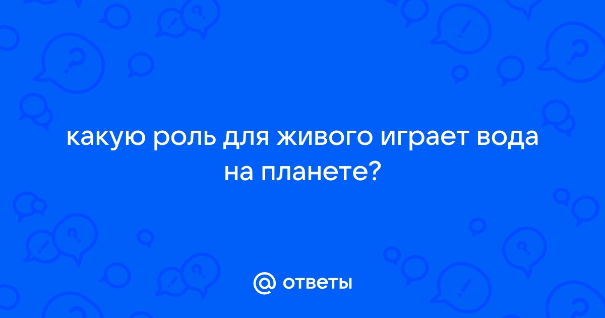 Какую роль для живого играет вода на планете