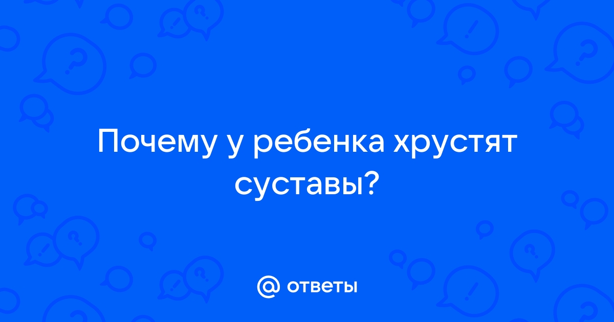 Почему хрустят и щелкают суставы у младенцев?