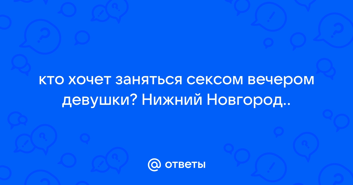 Знакомства для секса в Нижнем Новгороде