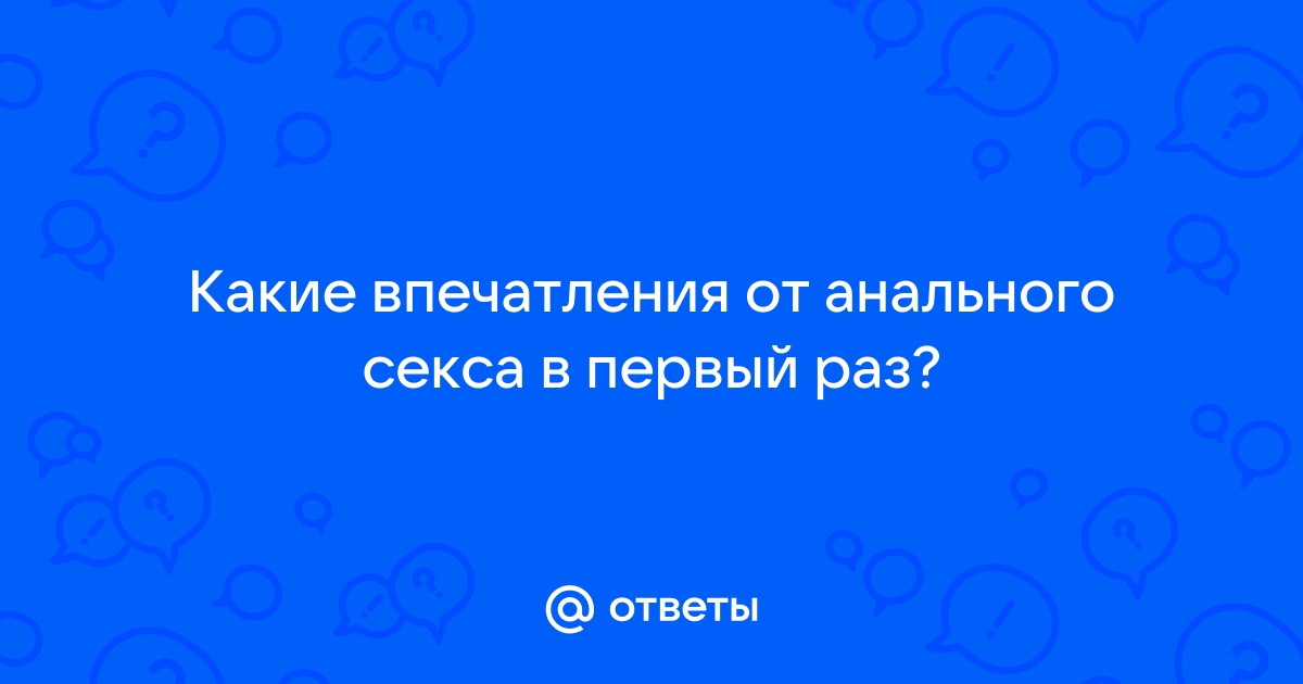 Что вы чувствуете при анальном сексе?