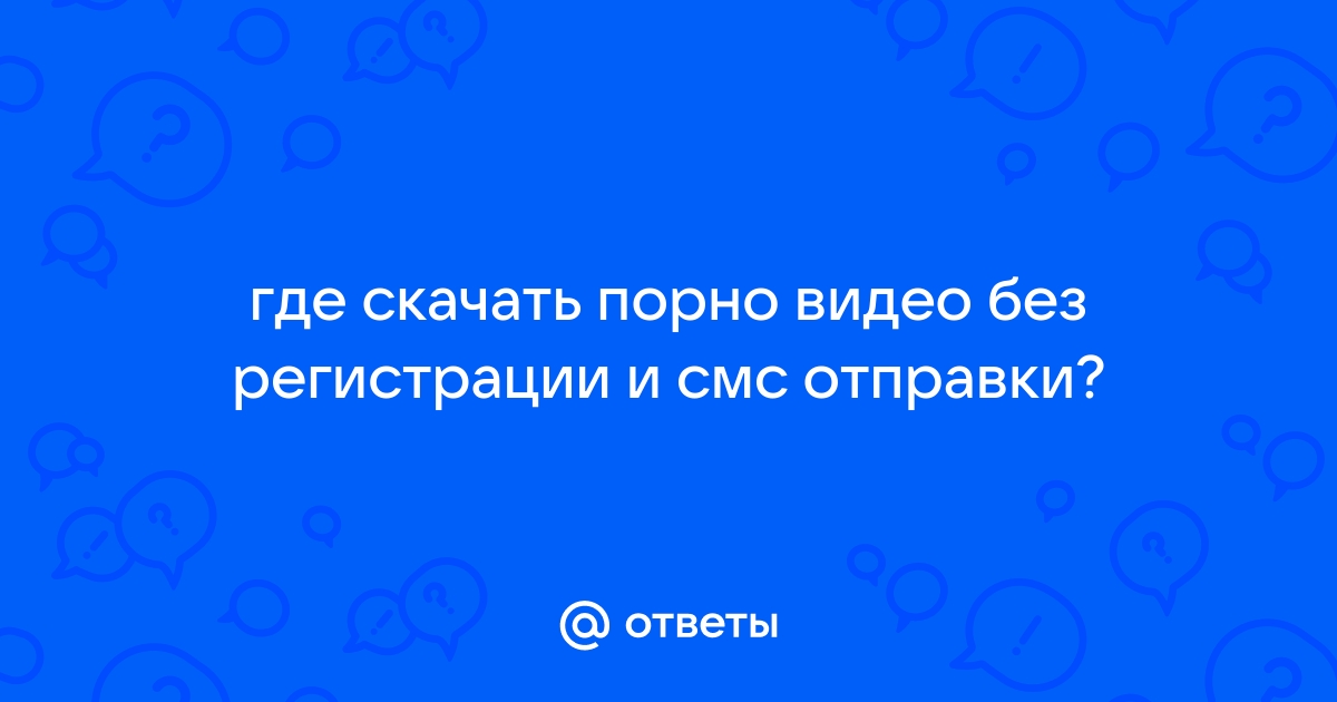 Порно видео: скачать бесплатно порно без регистрации и смс