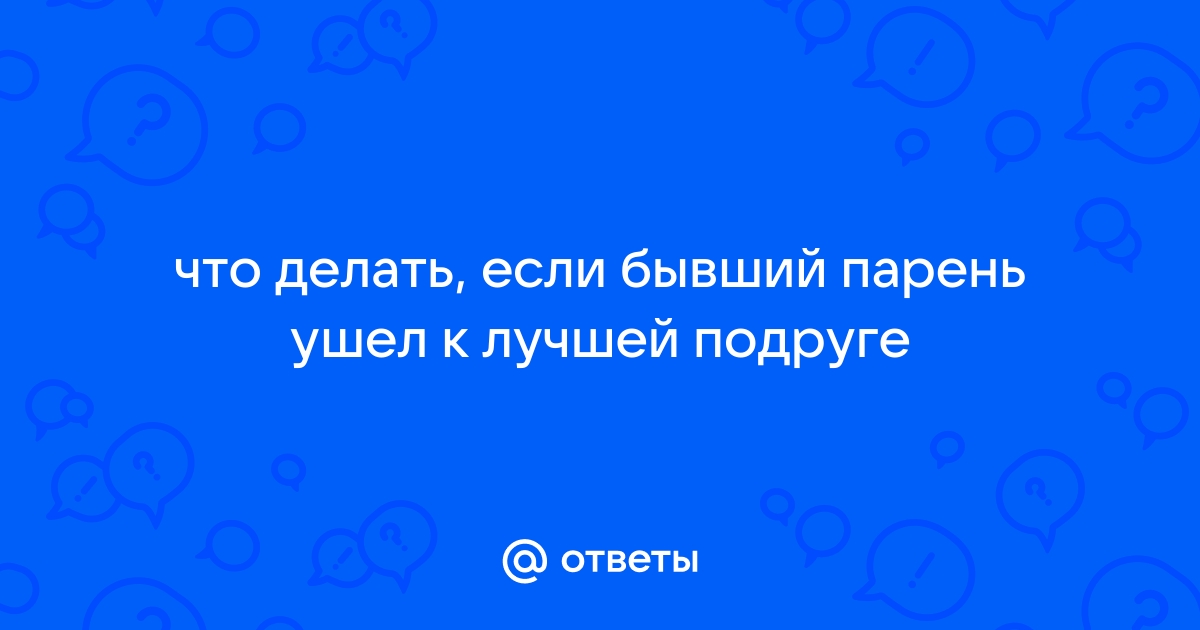 Что не нужно делать, если тебя бросил парень