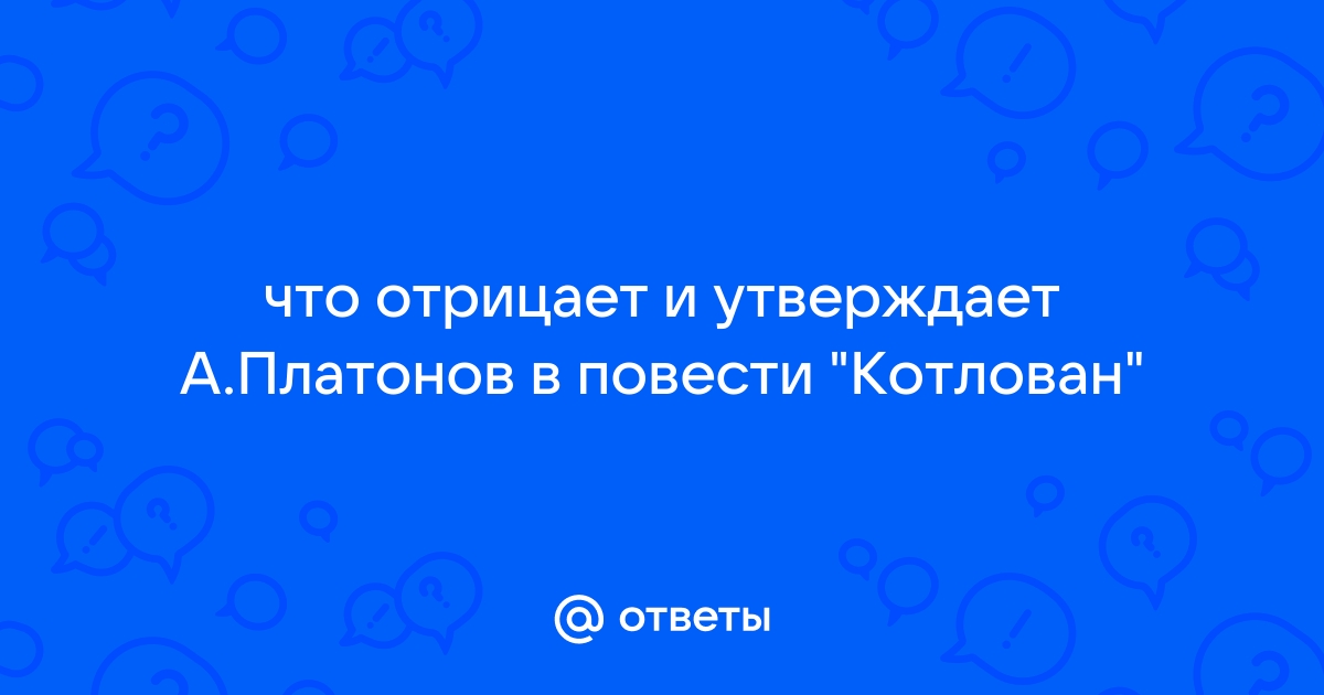 Что отрицает и что утверждает платонов в повести котлован