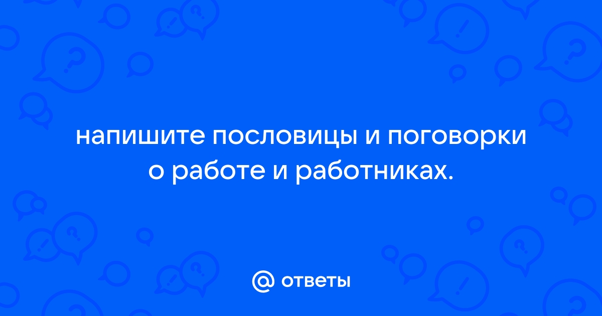 Пословицы и поговорки о работе и работниках